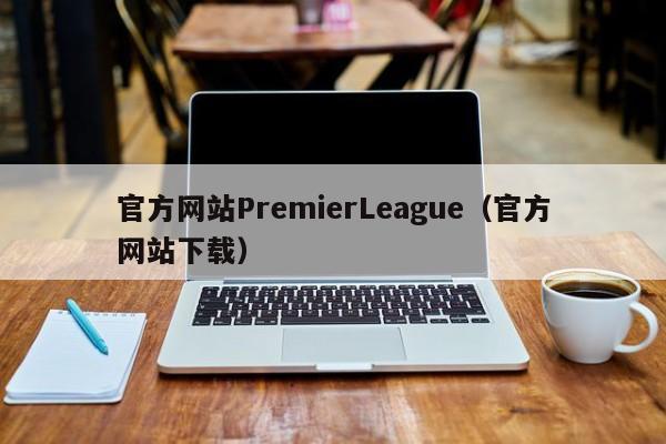 官方网站PremierLeague(官方网站下载)