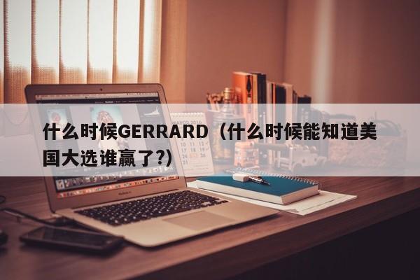 什么时候GERRARD(什么时候能知道美国大选谁赢了?)