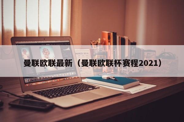 曼联欧联最新(曼联欧联杯赛程2021)