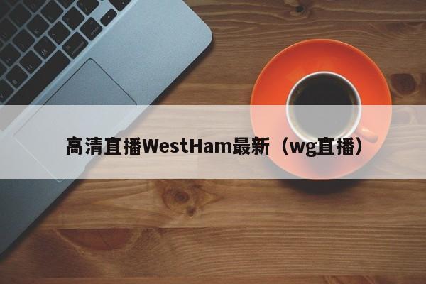 高清直播WestHam最新(wg直播)