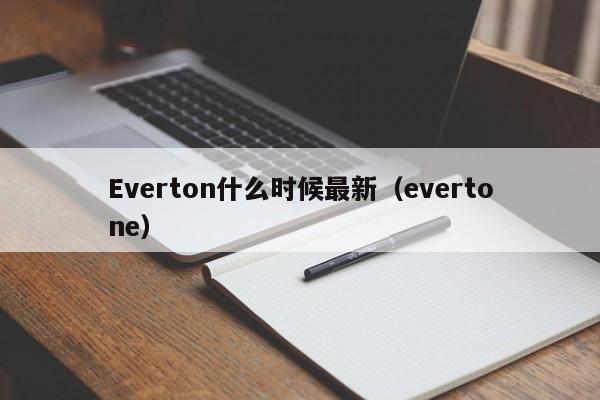 Everton什么时候最新(evertone)