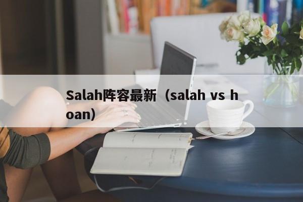 Salah阵容最新（salah vs hoan）