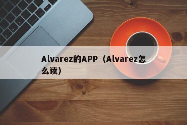 Alvarez的APP(Alvarez怎么读)