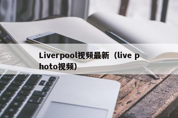 Liverpool视频最新(live photo视频)