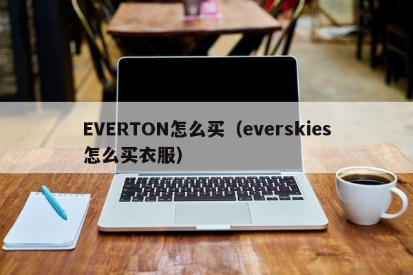 EVERTON怎么买(everskies怎么买衣服)