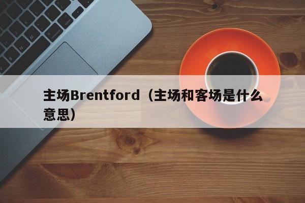 主场Brentford(主场和客场是什么意思)