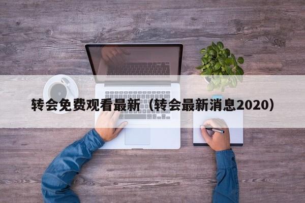 转会免费观看最新(转会最新消息2020)