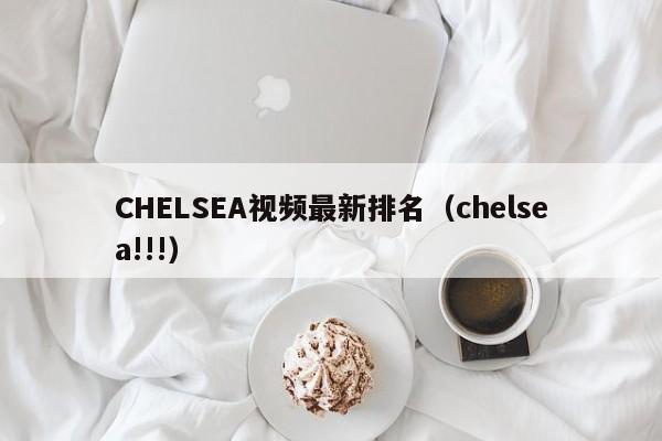 CHELSEA视频最新排名(chelsea!!!)