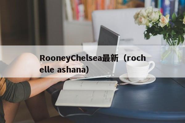 RooneyChelsea最新(rochelle ashana)
