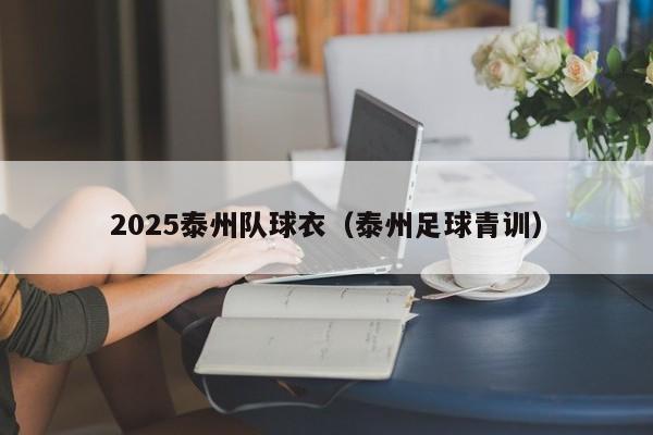 2025泰州队球衣（泰州足球青训）