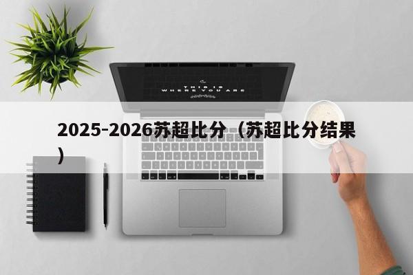 2025-2026苏超比分（苏超比分结果）
