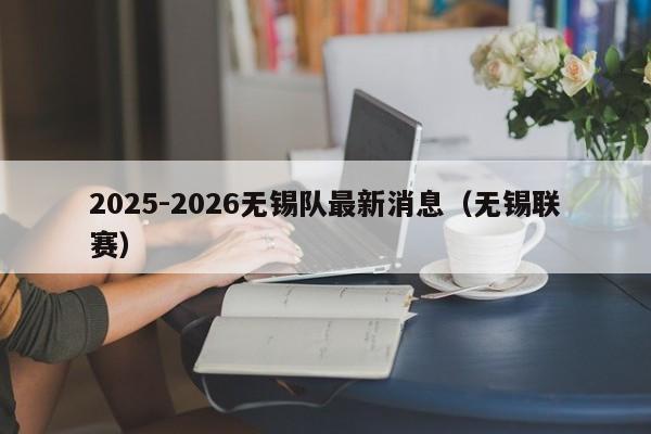 2025-2026无锡队最新消息(无锡联赛)