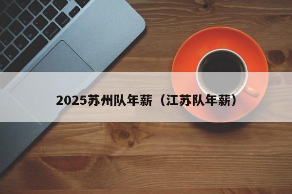 2025苏州队年薪(江苏队年薪)