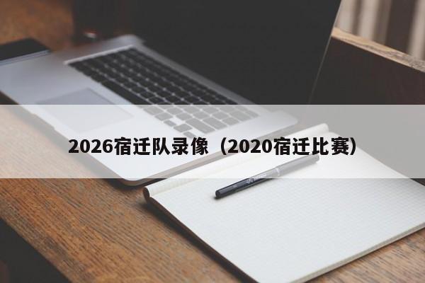 2026宿迁队录像（2020宿迁比赛）