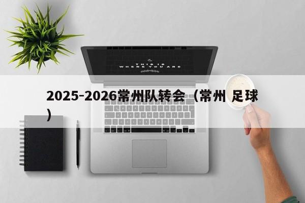 2025-2026常州队转会（常州 足球）