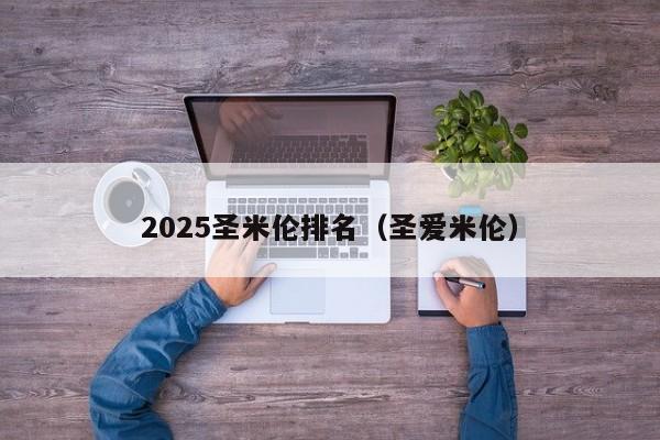 2025圣米伦排名（圣爱米伦）
