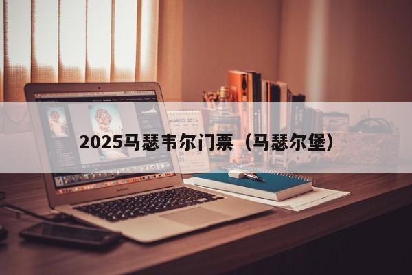 2025马瑟韦尔门票（马瑟尔堡）